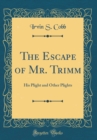 Image for The Escape of Mr. Trimm: His Plight and Other Plights (Classic Reprint)