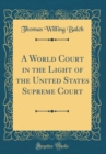 Image for A World Court in the Light of the United States Supreme Court (Classic Reprint)