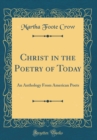 Image for Christ in the Poetry of Today: An Anthology From American Poets (Classic Reprint)