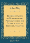Image for From Montaigne to Moliere or the Preparation for the Classical Age, of French Literature (Classic Reprint)