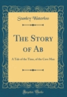 Image for The Story of Ab: A Tale of the Time, of the Cave Man (Classic Reprint)