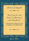 Image for The Use of the Voice in Reading and Speaking: A Manual for Clergymen and Candidates for Holy Orders (Classic Reprint)