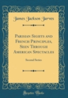 Image for Parisian Sights and French Principles, Seen Through American Spectacles: Second Series (Classic Reprint)