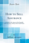Image for How to Sell Assurance: A Guide for the Agents of the Equitable Life Assurance, Society of the United States (Classic Reprint)