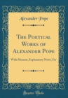 Image for The Poetical Works of Alexander Pope: With Memoir, Explanatory Notes, Etc (Classic Reprint)
