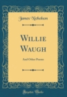 Image for Willie Waugh: And Other Poems (Classic Reprint)