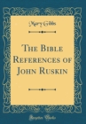 Image for The Bible References of John Ruskin (Classic Reprint)