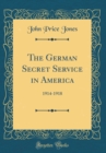 Image for The German Secret Service in America: 1914-1918 (Classic Reprint)