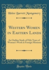 Image for Western Women in Eastern Lands: An Outline Study of Fifty Years of Woman&#39;s Work in Foreign Missions (Classic Reprint)