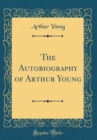 Image for The Autobiography of Arthur Young (Classic Reprint)