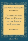 Image for Letters of the Earl of Dudley to the Bishop of Llandaff (Classic Reprint)