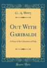 Image for Out With Garibaldi: A Story of the Liberation of Italy (Classic Reprint)