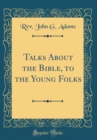Image for Talks About the Bible, to the Young Folks (Classic Reprint)