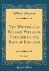 Image for The Writings of William Paterson, Founder of the Bank of England, Vol. 1 of 2 (Classic Reprint)
