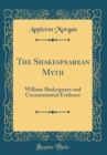 Image for The Shakespearean Myth: William Shakespeare and Circumstantial Evidence (Classic Reprint)