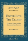 Image for Enter Into Thy Closet: Or Secret Prayer and Its Accompanying Exercises (Classic Reprint)