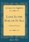 Image for Love Is the Sum, of It All: A Plantation Romance (Classic Reprint)