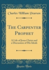 Image for The Carpenter Prophet: A Life of Jesus Christ and a Discussion of His Ideals (Classic Reprint)