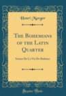 Image for The Bohemians of the Latin Quarter: Scenes De La Vie De Boheme (Classic Reprint)