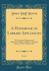 Image for A Handbook of Library Appliances, Vol. 1: The Technical Equipment of Libraries; Fittings, Furniture, Charging Systems, Forms, Recipes, &amp;C (Classic Reprint)