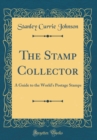 Image for The Stamp Collector: A Guide to the World&#39;s Postage Stamps (Classic Reprint)