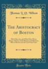 Image for The Aristocracy of Boston: Who They Are, and What They Were; Being a History of the Business and Business Men of Boston, for the Last Forty Years (Classic Reprint)