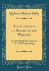 Image for The Elements of Specification Writing: A Text-Book for Students in Civil Engineering (Classic Reprint)