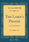 Image for The Lord&#39;s Prayer: A Practical Meditation (Classic Reprint)