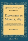 Image for Darwinism in Morals, 1872: And Other Essays, Reprinted From the Theological and Fortnightly Reviews, Fraser&#39;s and Macmillan&#39;s Magazines, and the Manchester Friend (Classic Reprint)