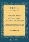 Image for Topical Brief of Swinton&#39;s Outlines of History: A Suggestive Analysis for the Use of Pupils in the Preparation and Recitations of Lessons (Classic Reprint)