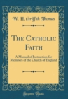 Image for The Catholic Faith: A Manual of Instruction for Members of the Church of England (Classic Reprint)