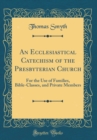 Image for An Ecclesiastical Catechism of the Presbyterian Church: For the Use of Families, Bible-Classes, and Private Members (Classic Reprint)