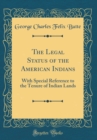 Image for The Legal Status of the American Indians: With Special Reference to the Tenure of Indian Lands (Classic Reprint)