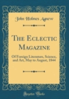 Image for The Eclectic Magazine: Of Foreign Literature, Science, and Art, May to August, 1844 (Classic Reprint)