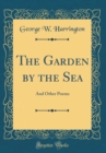 Image for The Garden by the Sea: And Other Poems (Classic Reprint)