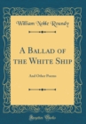 Image for A Ballad of the White Ship: And Other Poems (Classic Reprint)