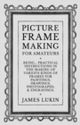 Image for Picture Frame Making for Amateurs - Being Practical Instructions in the Making of Various Kinds of Frames for Paintings, Drawings, Photographs, and Engravings.