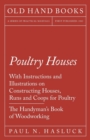 Image for Poultry Houses - With Instructions and Illustrations on Constructing Houses, Runs and Coops for Poultry - The Handyman&#39;s Book of Woodworking