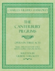 Image for The Canterbury Pilgrims - Opera in Three Acts - Music Arranged for Voice, Mixed Chorus and Orchestra - Written by Gilbert a Beckett - Composed by C. V. Stanford