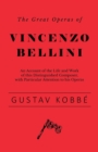 Image for The Great Operas of Vincenzo Bellini - An Account of the Life and Work of this Distinguished Composer, with Particular Attention to his Operas