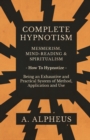 Image for Complete Hypnotism - Mesmerism, Mind-Reading and Spiritualism - How To Hypnotize - Being an Exhaustive and Practical System of Method, Application and Use
