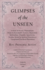 Image for Glimpses of the Unseen - A Study of Dreams, Premonitions, Prayer and Remarkable Answers, Hypnotism, Spiritualism, Telepathy, Apparitions, Peculiar Mental and Spiritual Experiences, Unexplained Psychic