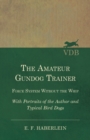 Image for The Amateur Gundog Trainer - Force System Without the Whip - With Portraits of the Author and Typical Bird Dogs