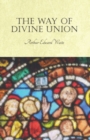 Image for The Way of Divine Union : Being a Doctrine of Experience in the Life of Sanctity, Considered on the Faith of its Testimonies and Interpreted After a New Manner