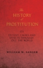 Image for The History of Prostitution - Its Extent, Causes and Effects Throughout the World - Being an Official Report to the Board of Alms-House Governors of the City of New York
