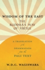 Image for Wisdom of the East - The Buddha&#39;s Way of Virtue - A Translation of the Dhammapada from the Pali Text