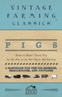 Image for Pigs - How to Make Them Pay - In the Sty or on the Open-Air System - A Handbook for the Pig-Breeder, Smallholder, and Cottager