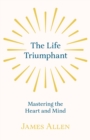 Image for The Life Triumphant - Mastering the Heart and Mind : With an Essay on Self Help By Russel H. Conwell