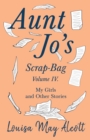 Image for Aunt Jo&#39;s Scrap-Bag, Volume IV;My Girls, and Other Stories