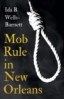 Image for Mob Rule in New Orleans : Robert Charles &amp; His Fight to Death, The Story of His Life, Burning Human Beings Alive, &amp; Other Lynching Statistics - With Introductory Chapters by Irvine Garland Penn and T.
